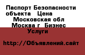 Паспорт Безопасности объекта › Цена ­ 30 000 - Московская обл., Москва г. Бизнес » Услуги   